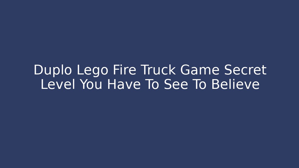 Duplo Lego Fire Truck Game Secret Level You Have To See To Believe