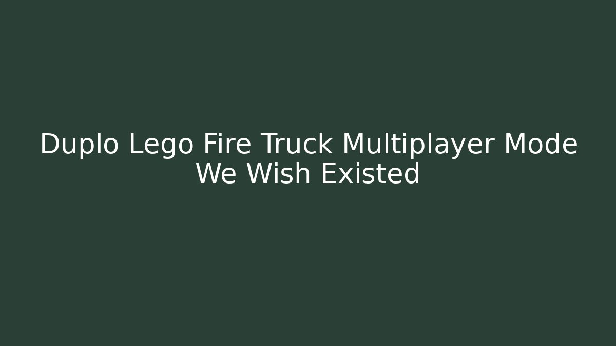 Duplo Lego Fire Truck Multiplayer Mode We Wish Existed