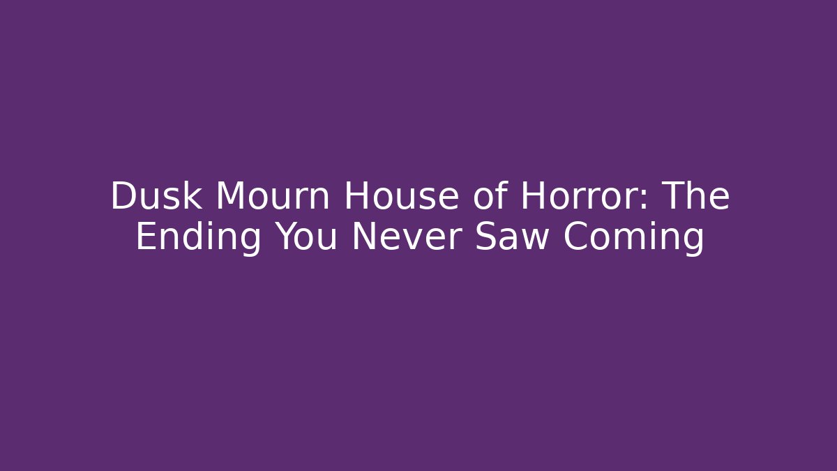 Dusk Mourn House of Horror: The Ending You Never Saw Coming