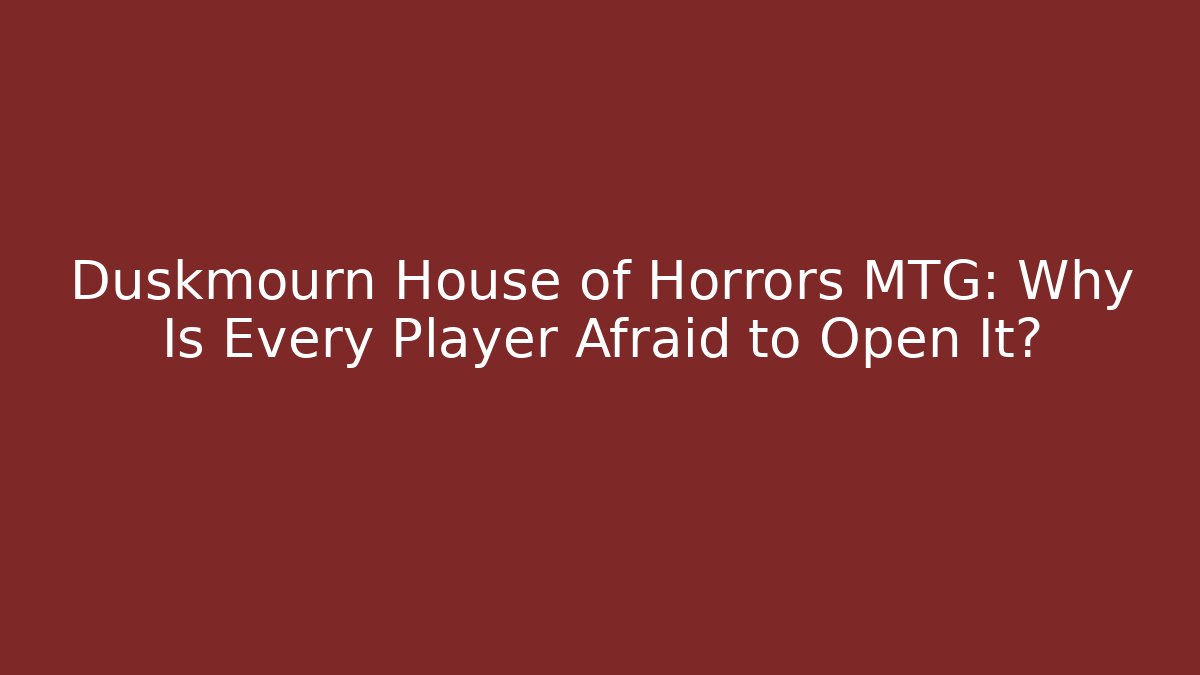 Duskmourn House of Horrors MTG: Why Is Every Player Afraid to Open It?