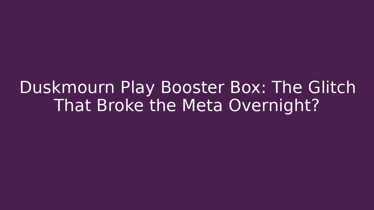 Duskmourn Play Booster Box: The Glitch That Broke the Meta Overnight?