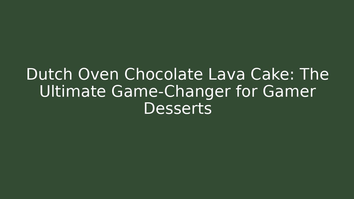 Dutch Oven Chocolate Lava Cake: The Ultimate Game-Changer for Gamer Desserts