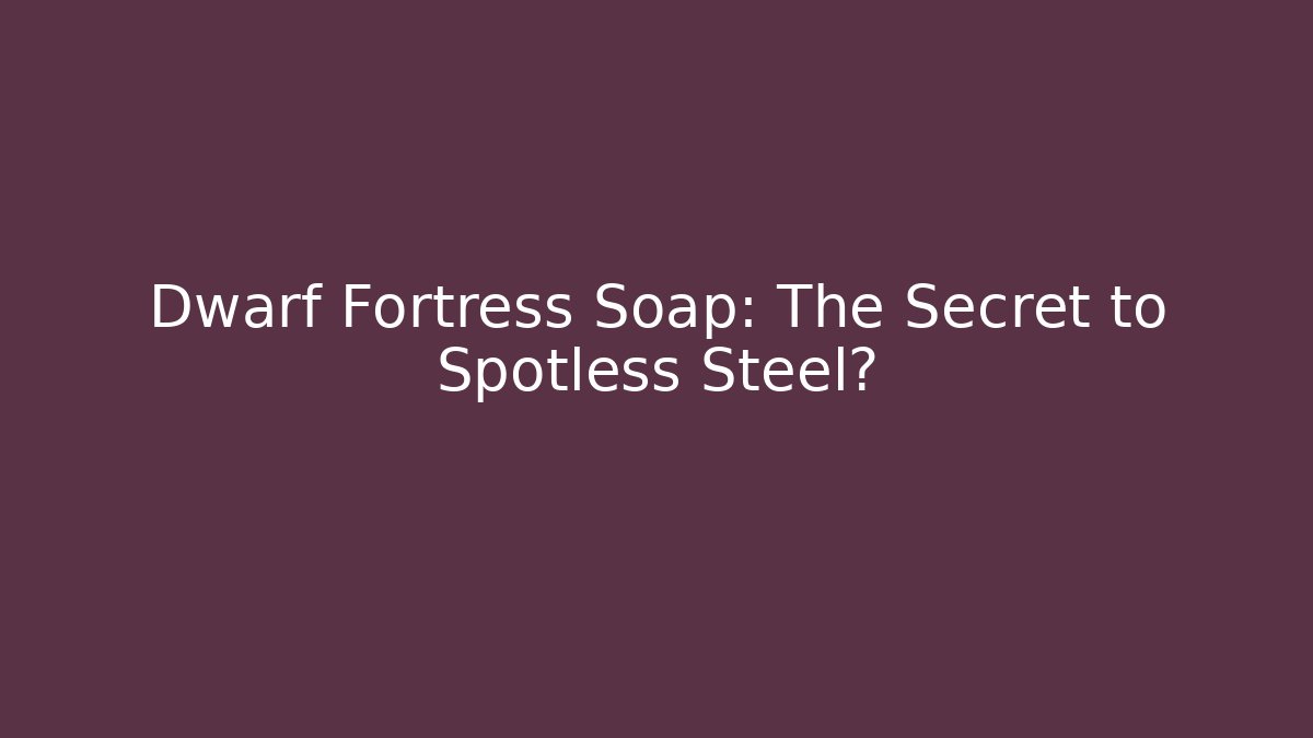 Dwarf Fortress Soap: The Secret to Spotless Steel?