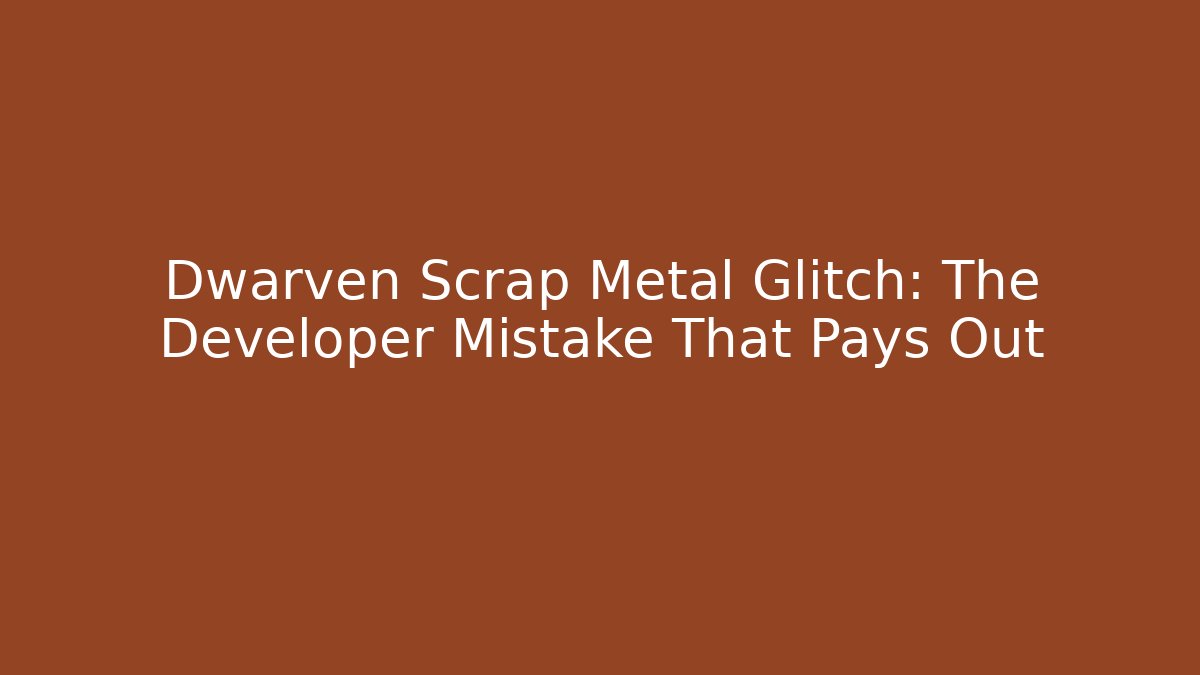 Dwarven Scrap Metal Glitch: The Developer Mistake That Pays Out