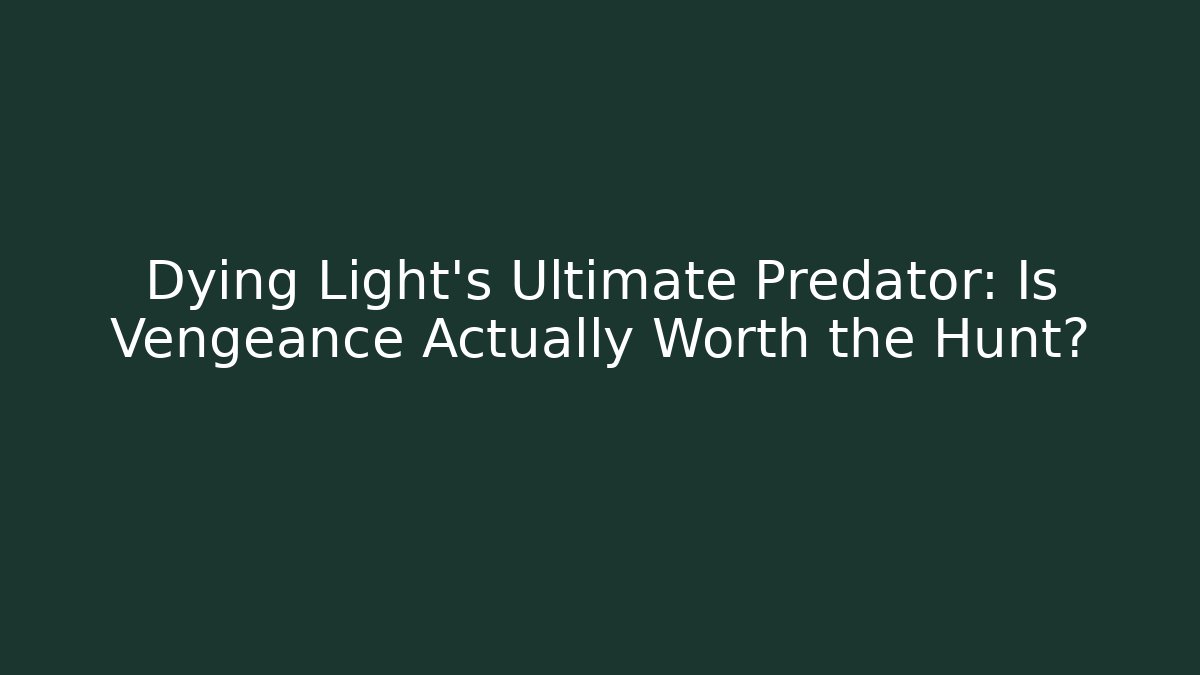 Dying Light's Ultimate Predator: Is Vengeance Actually Worth the Hunt?
