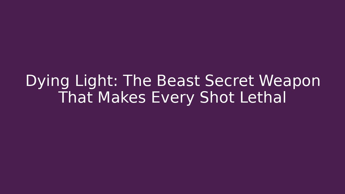 Dying Light: The Beast Secret Weapon That Makes Every Shot Lethal