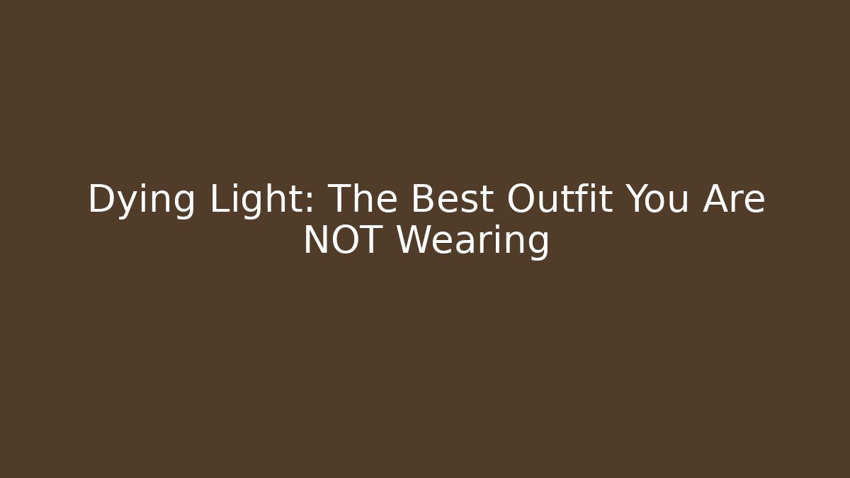 Dying Light: The Best Outfit You Are NOT Wearing