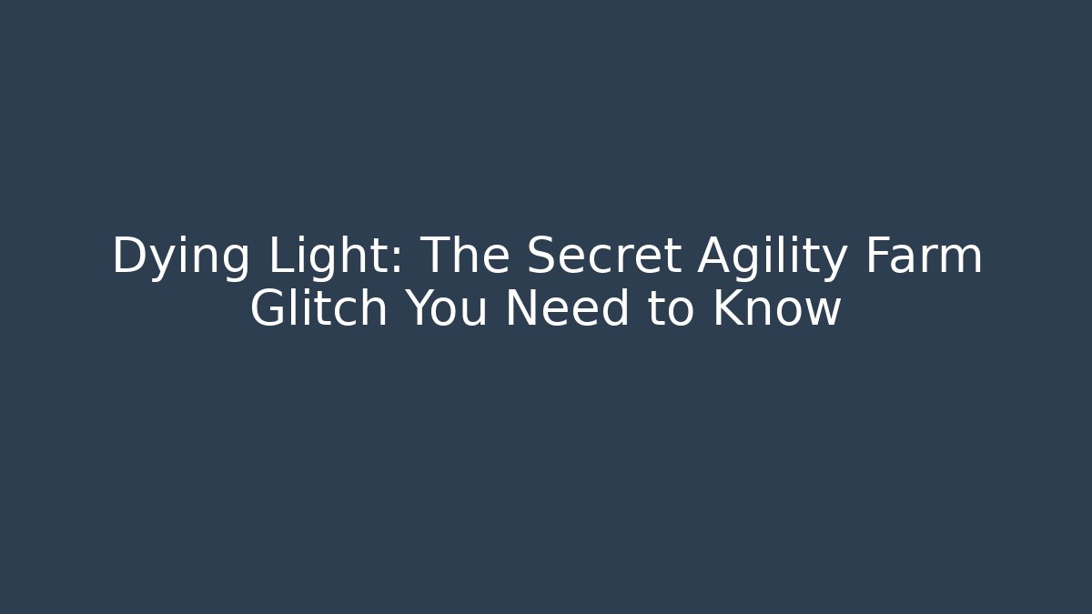 Dying Light: The Secret Agility Farm Glitch You Need to Know