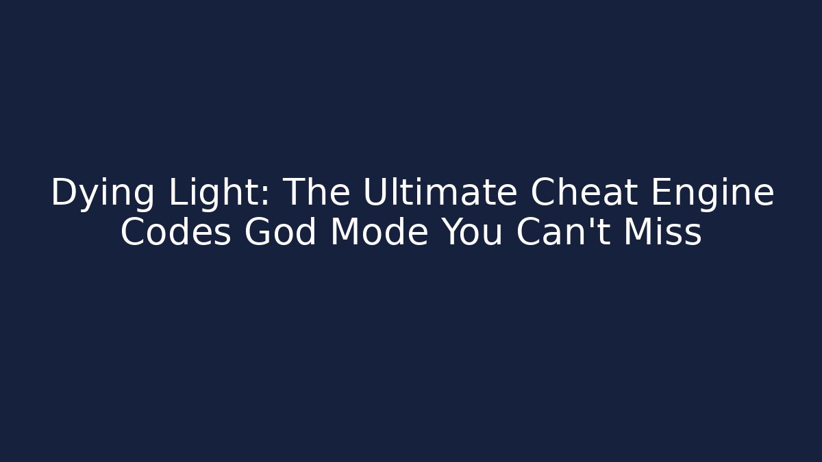 Dying Light: The Ultimate Cheat Engine Codes God Mode You Can't Miss