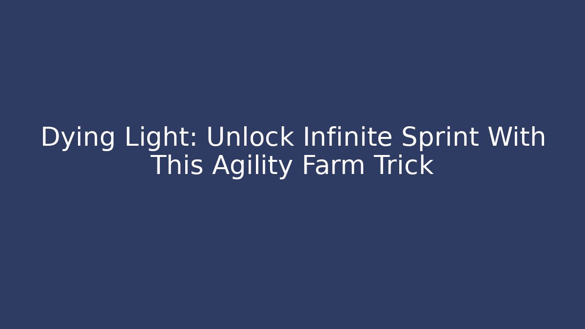 Dying Light: Unlock Infinite Sprint With This Agility Farm Trick - Create More Assets