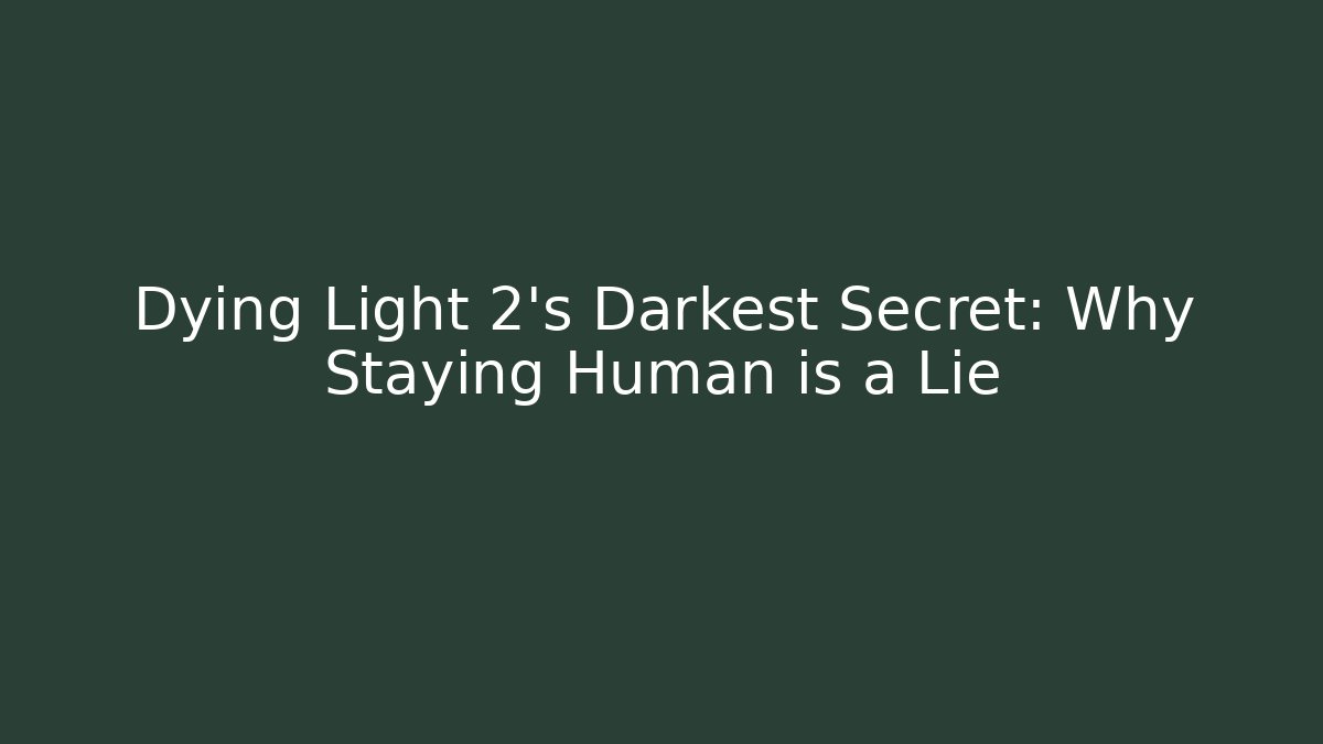 Dying Light 2's Darkest Secret: Why Staying Human is a Lie