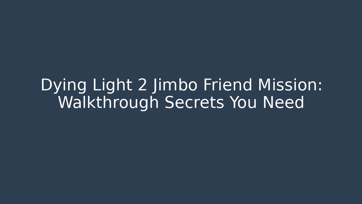 Dying Light 2 Jimbo Friend Mission: Walkthrough Secrets You Need