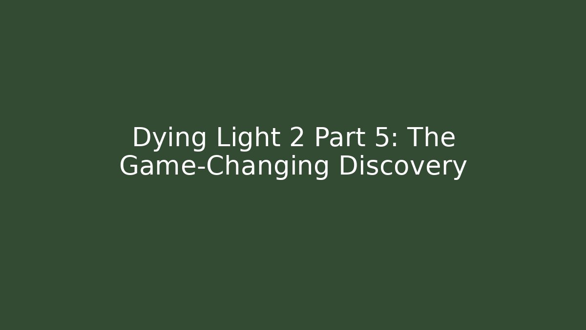Dying Light 2 Part 5: The Game-Changing Discovery