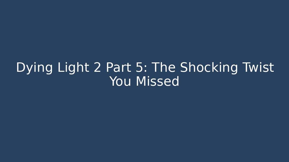 Dying Light 2 Part 5: The Shocking Twist You Missed