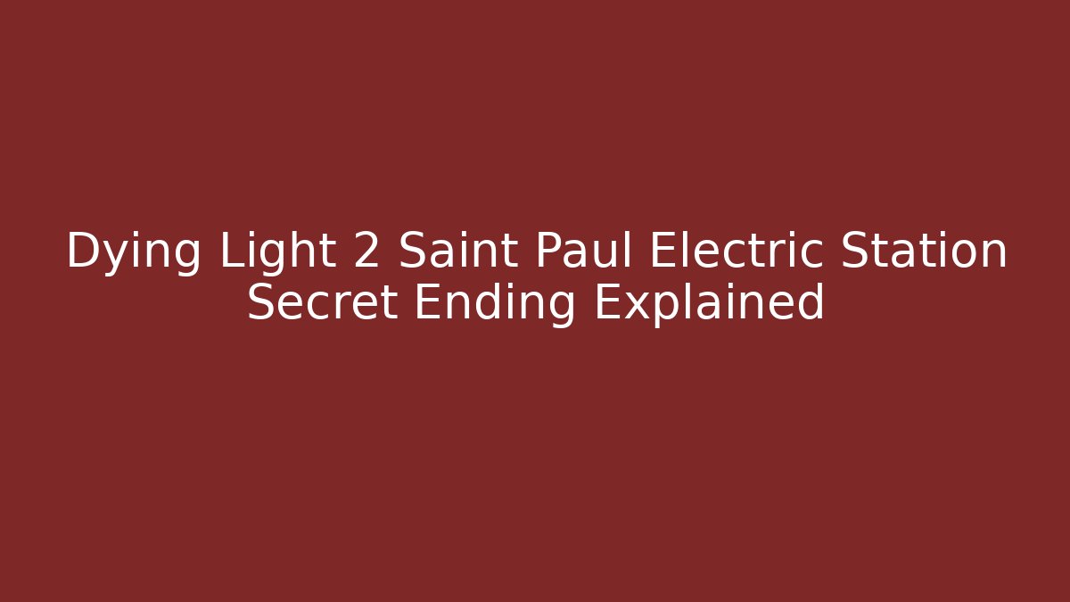 Dying Light 2 Saint Paul Electric Station Secret Ending Explained