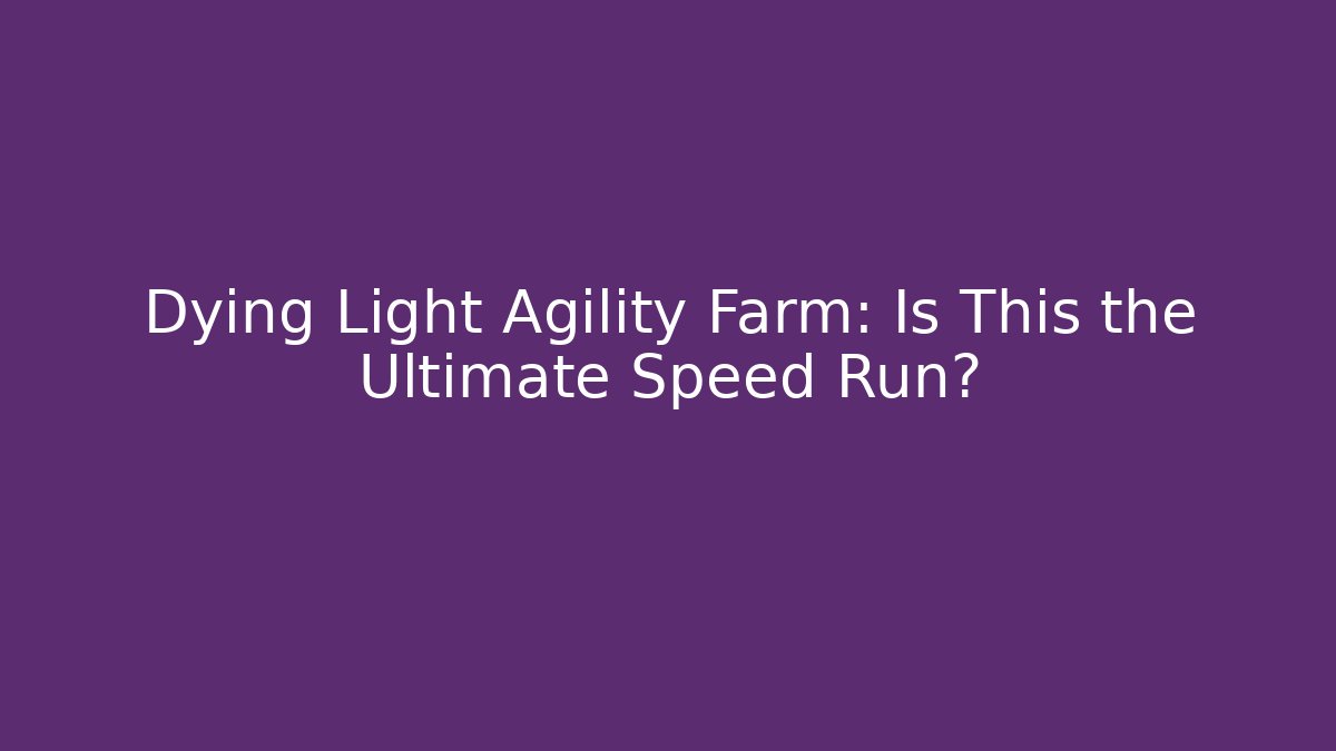 Dying Light Agility Farm: Is This the Ultimate Speed Run?