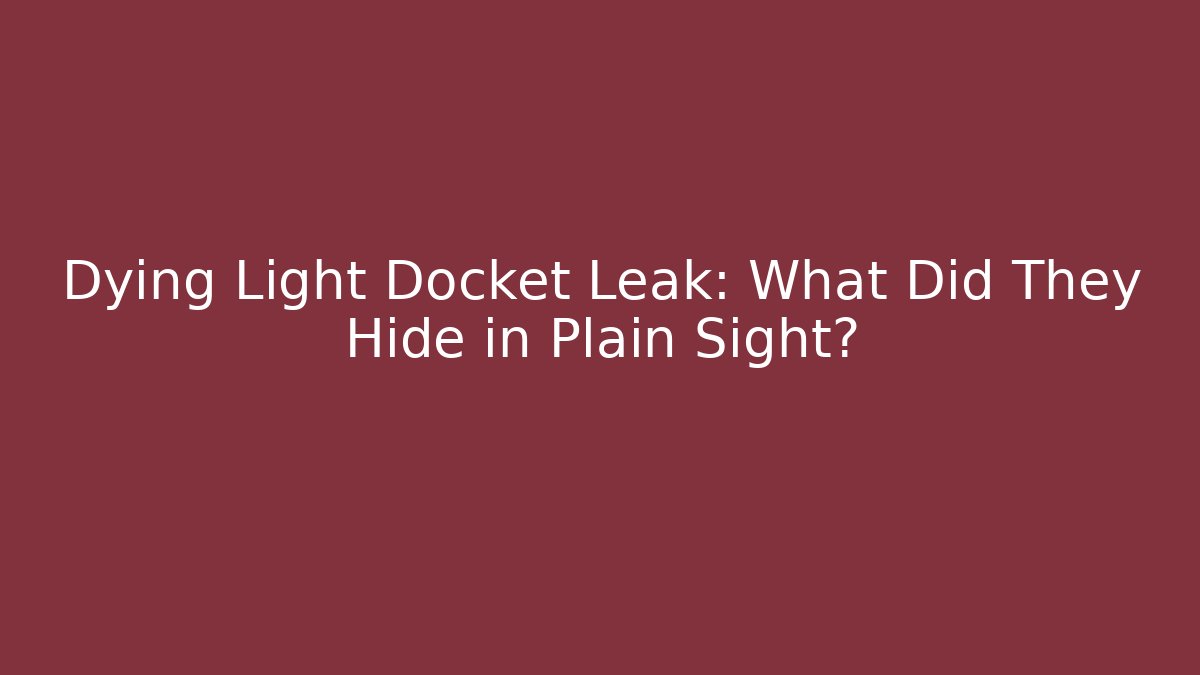 Dying Light Docket Leak: What Did They Hide in Plain Sight? - Create More Assets