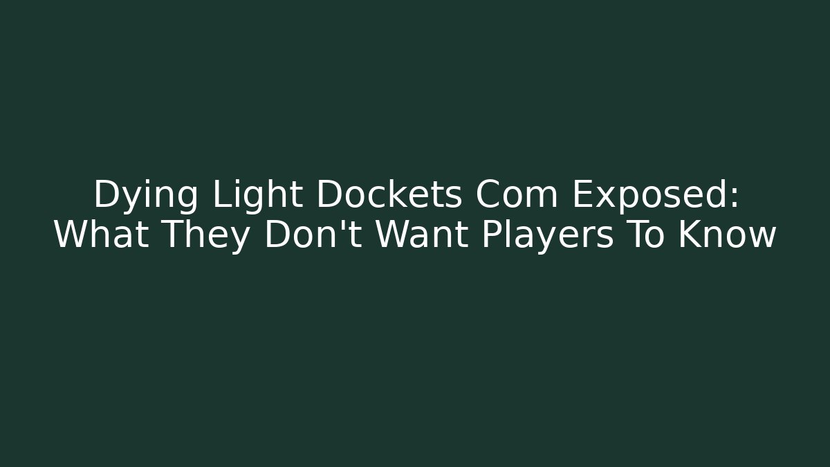 Dying Light Dockets Com Exposed: What They Don't Want Players To Know