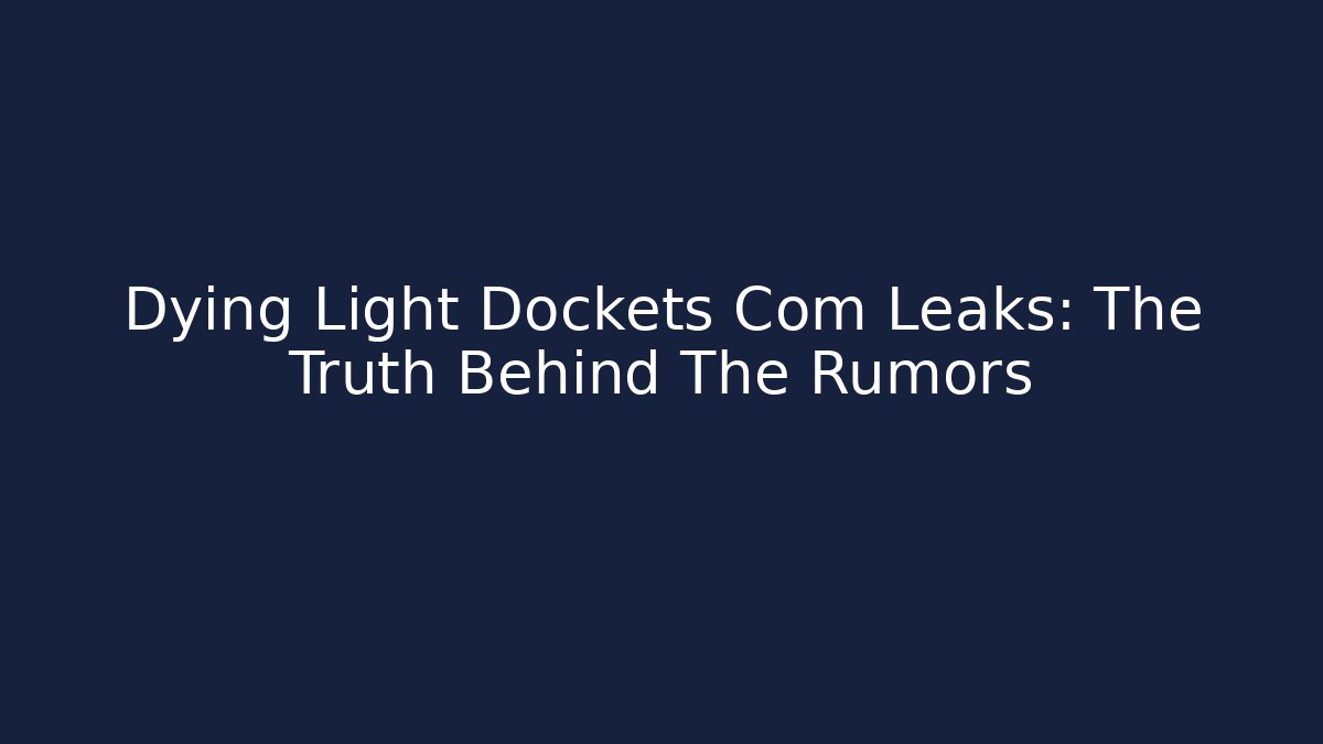 Dying Light Dockets Com Leaks: The Truth Behind The Rumors
