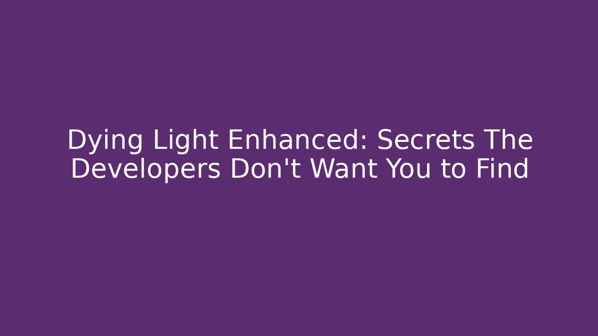 Dying Light Enhanced: Secrets The Developers Don't Want You to Find