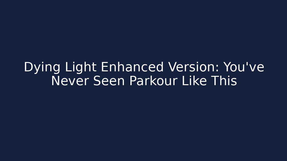 Dying Light Enhanced Version: You've Never Seen Parkour Like This