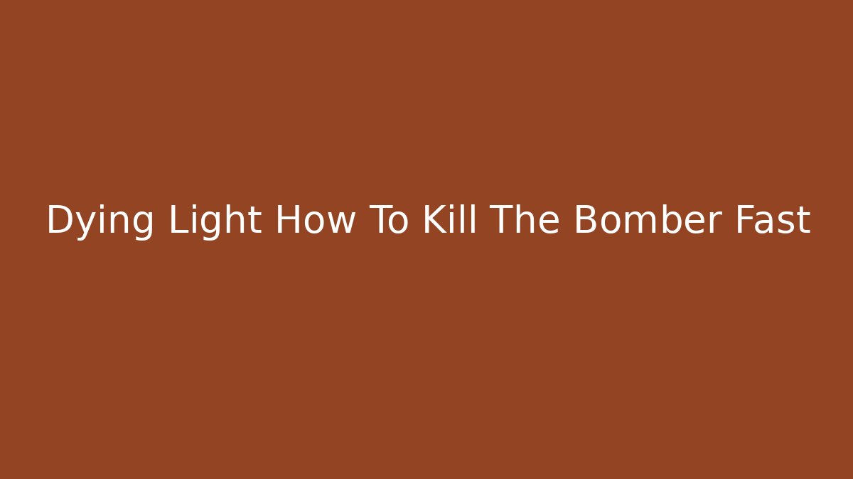 Dying Light How To Kill The Bomber Fast - Create More Assets