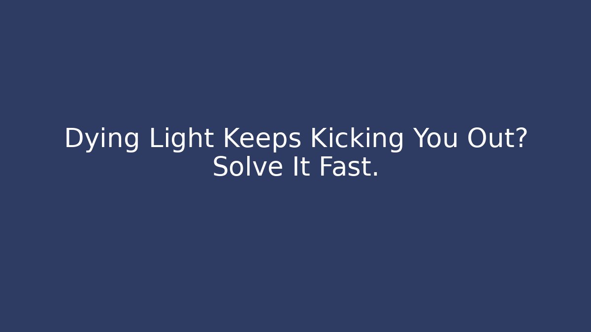 Dying Light Keeps Kicking You Out? Solve It Fast.