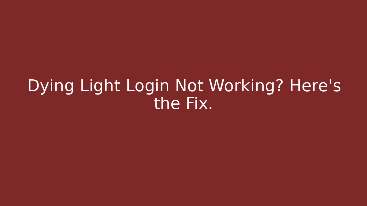 Dying Light Login Not Working? Here's the Fix. - Create More Assets