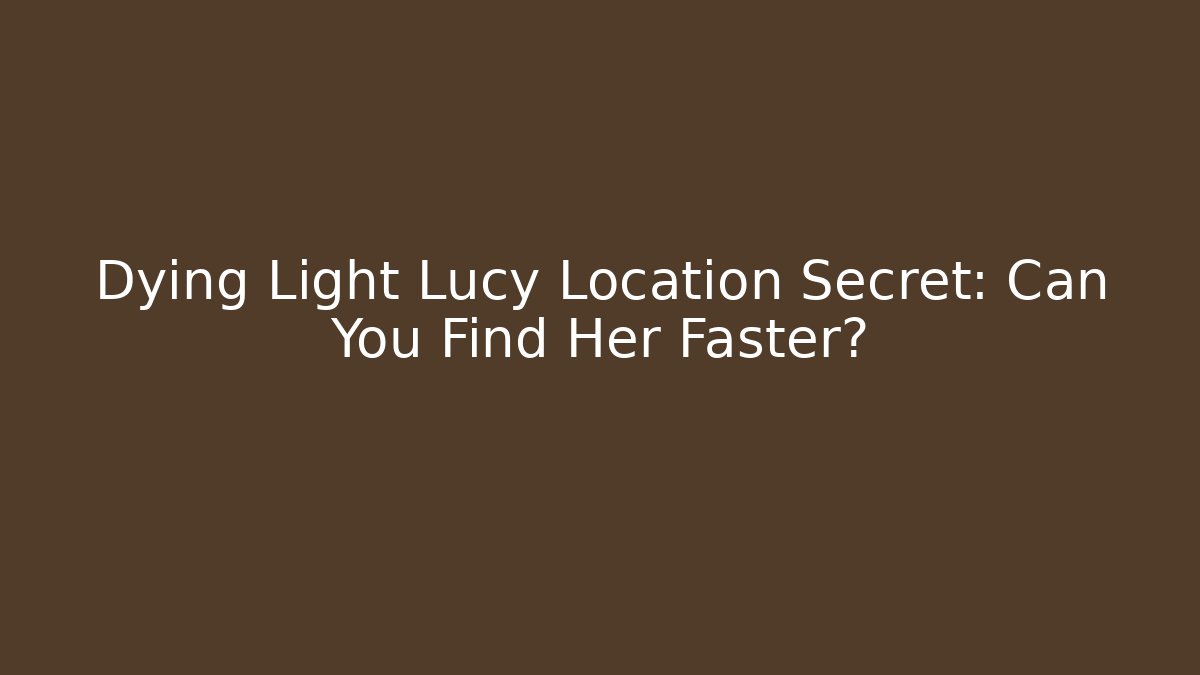 Dying Light Lucy Location Secret: Can You Find Her Faster?