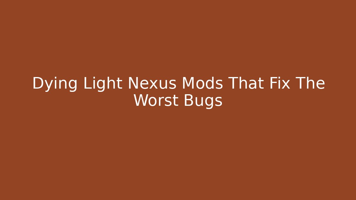 Dying Light Nexus Mods That Fix The Worst Bugs - Create More Assets