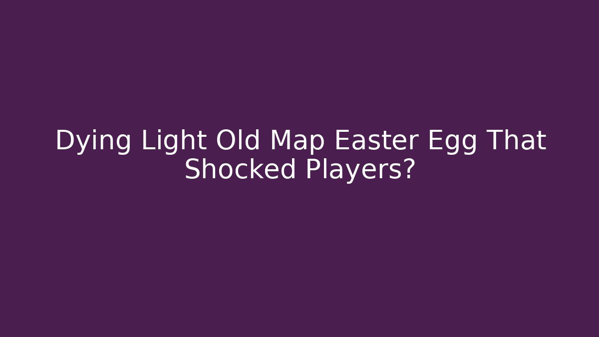 Dying Light Old Map Easter Egg That Shocked Players? - Create More Assets