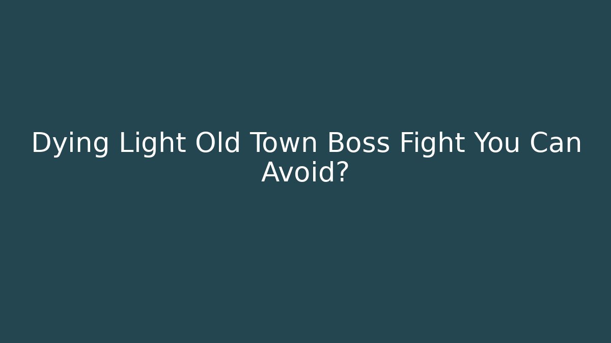 Dying Light Old Town Boss Fight You Can Avoid?