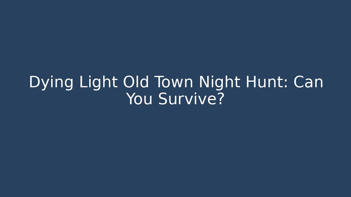 Dying Light Old Town Night Hunt: Can You Survive?