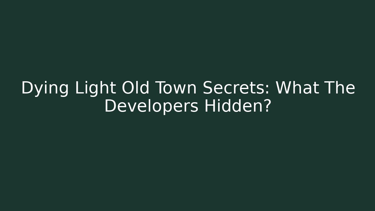 Dying Light Old Town Secrets: What The Developers Hidden? - Create More Assets