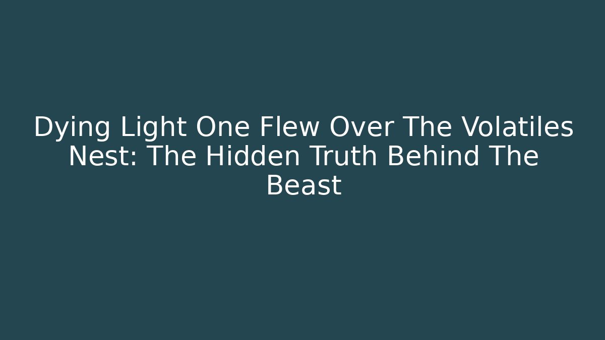 Dying Light One Flew Over The Volatiles Nest: The Hidden Truth Behind The Beast