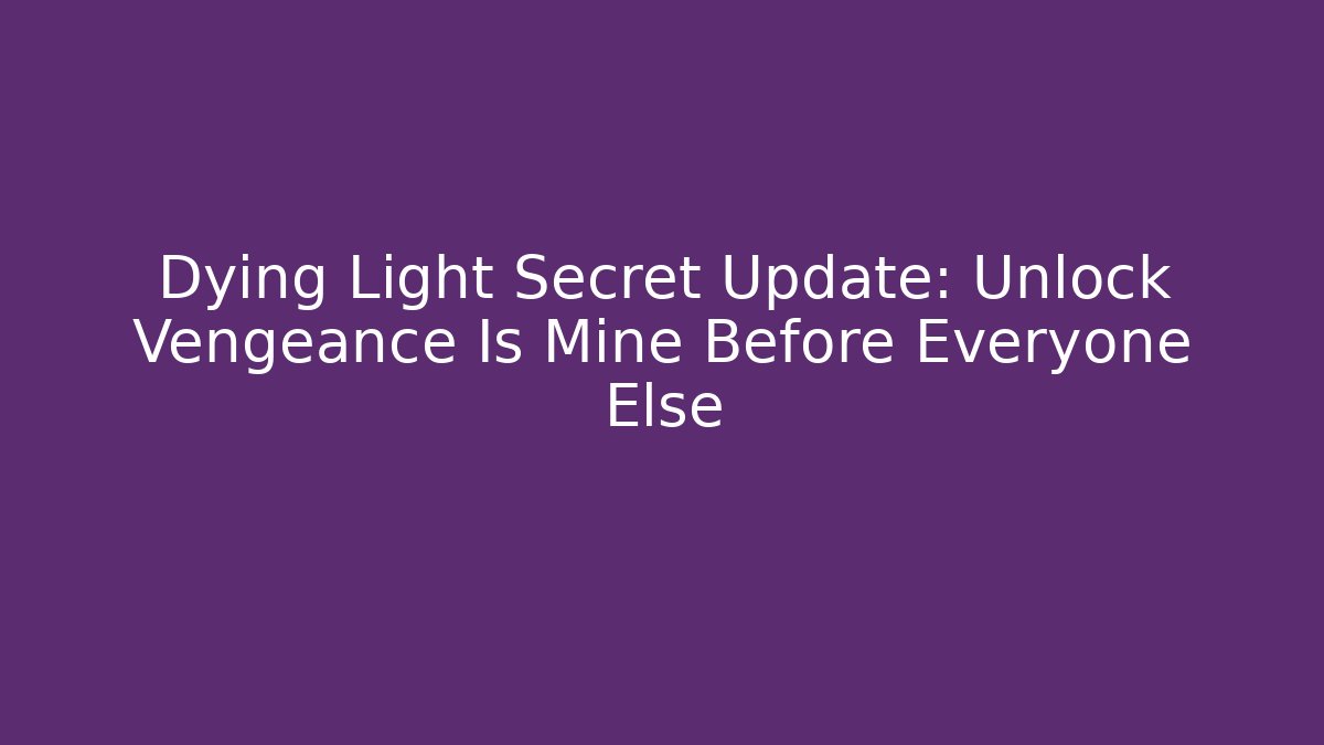 Dying Light Secret Update: Unlock Vengeance Is Mine Before Everyone Else