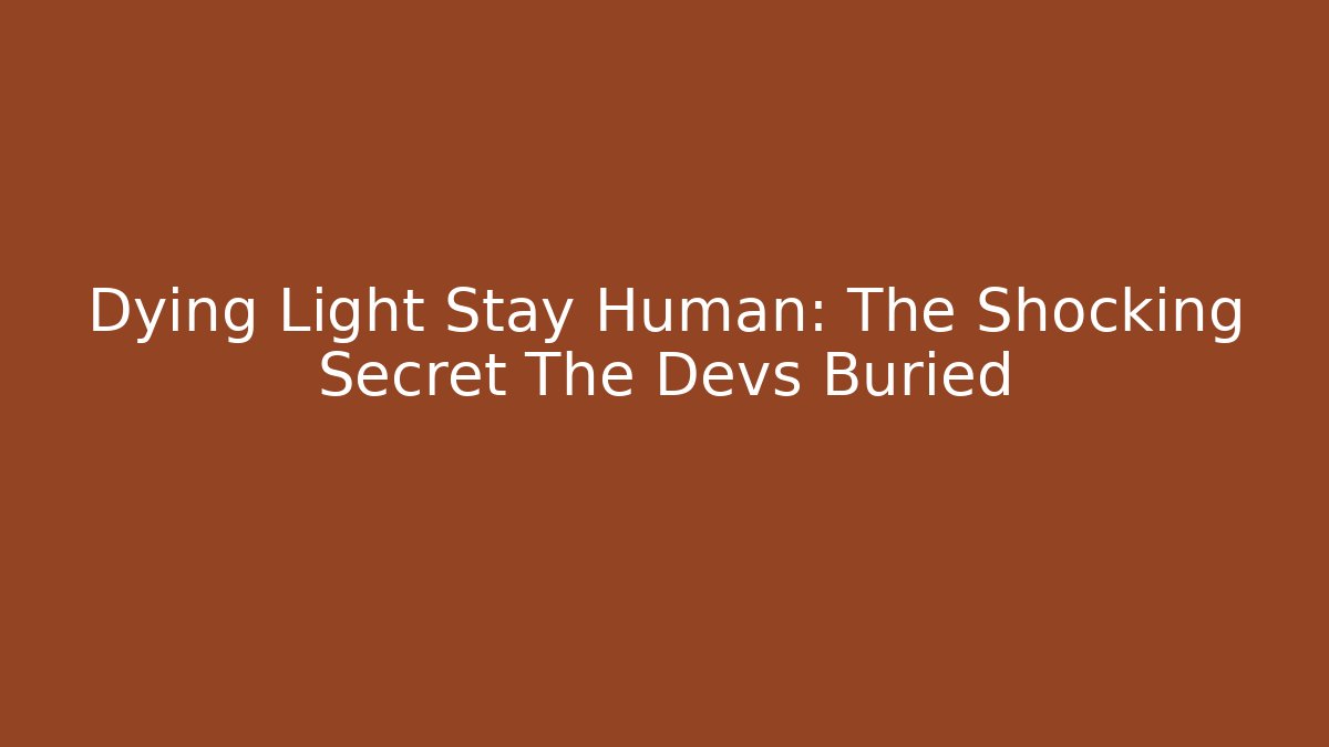 Dying Light Stay Human: The Shocking Secret The Devs Buried