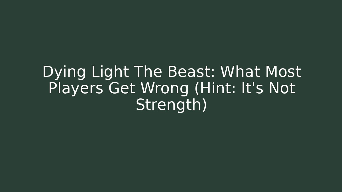 Dying Light The Beast: What Most Players Get Wrong (Hint: It’s Not Strength)