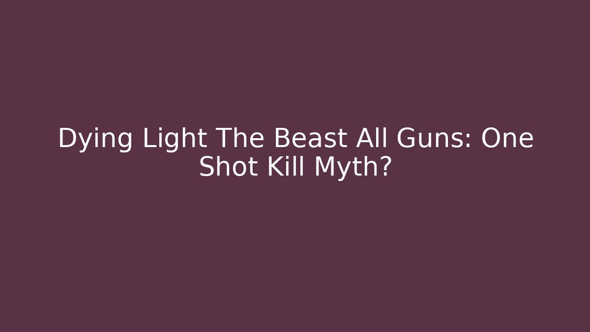 Dying Light The Beast All Guns: One Shot Kill Myth?
