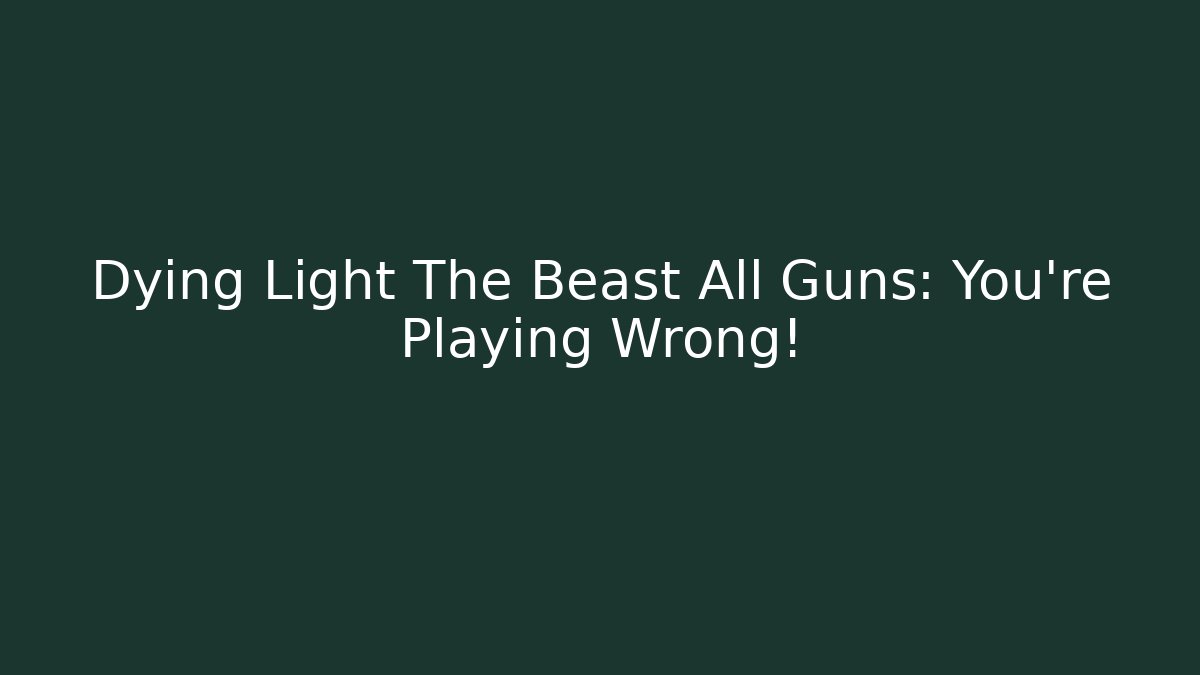 Dying Light The Beast All Guns: You're Playing Wrong! - Create More Assets