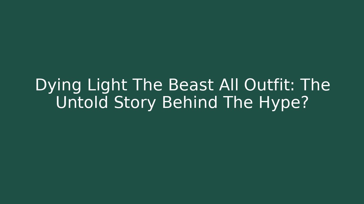 Dying Light The Beast All Outfit: The Untold Story Behind The Hype?