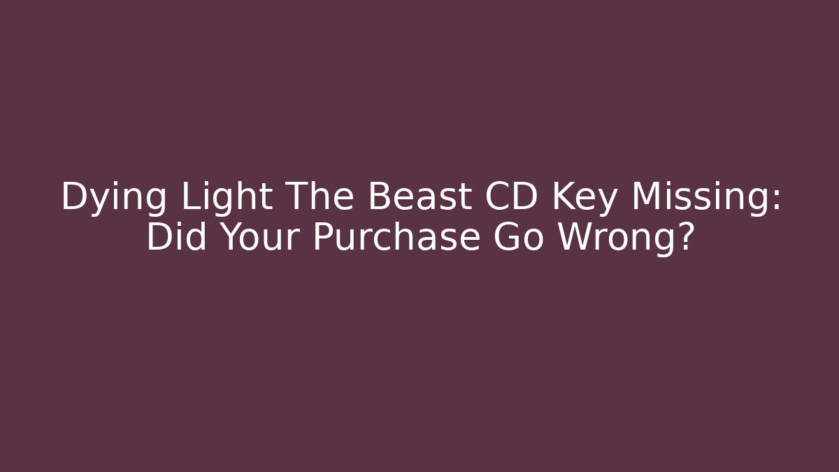 Dying Light The Beast CD Key Missing: Did Your Purchase Go Wrong? - Create More Assets