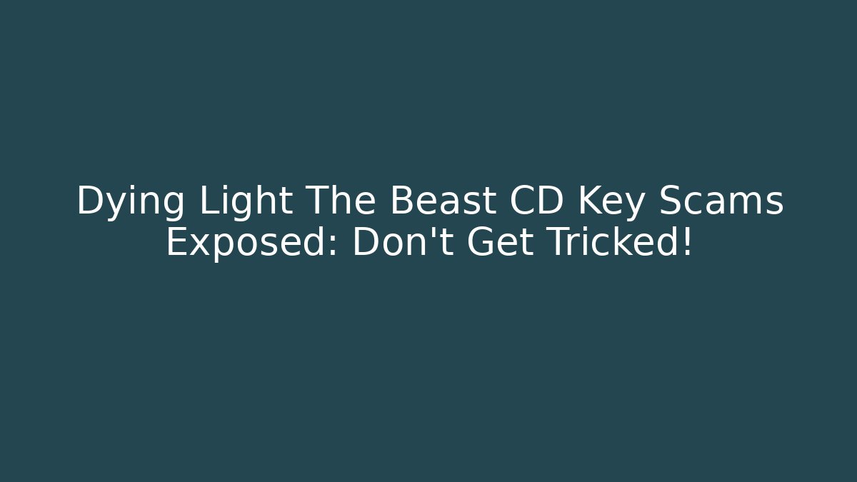 Dying Light The Beast CD Key Scams Exposed: Don't Get Tricked!