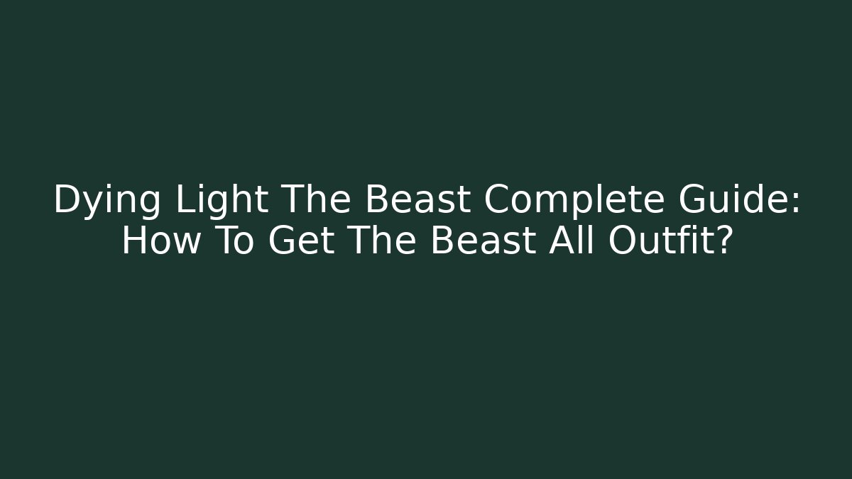 Dying Light The Beast Complete Guide: How To Get The Beast All Outfit?