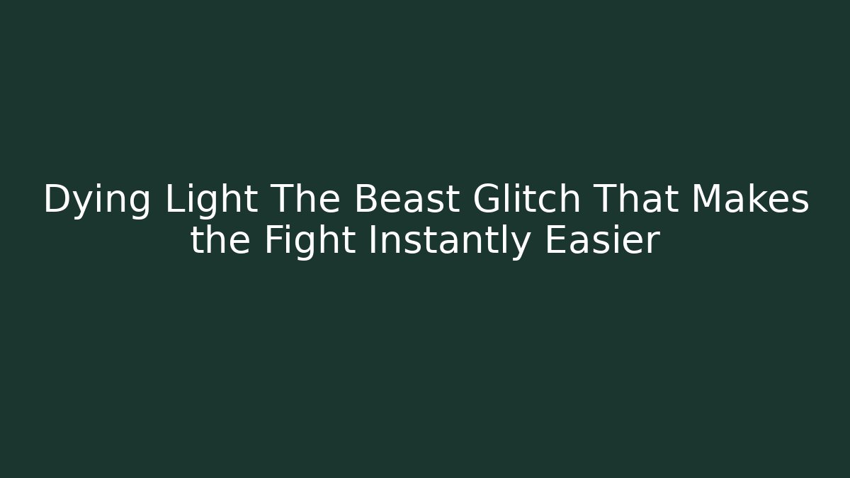 Dying Light The Beast Glitch That Makes the Fight Instantly Easier