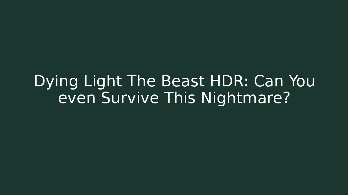 Dying Light The Beast HDR: Can You even Survive This Nightmare?