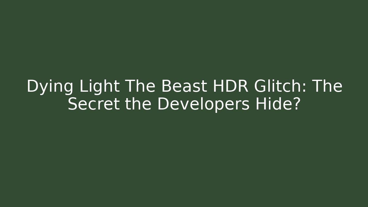 Dying Light The Beast HDR Glitch: The Secret the Developers Hide?