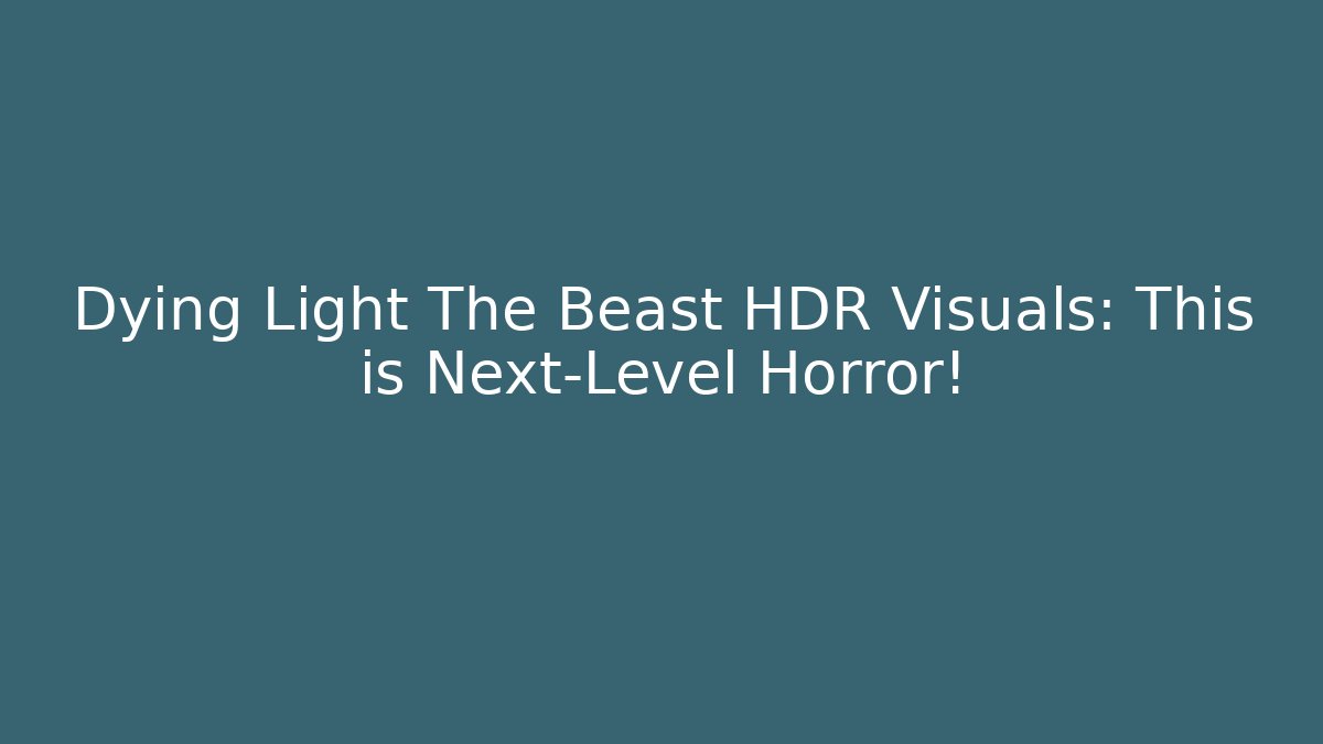 Dying Light The Beast HDR Visuals: This is Next-Level Horror!