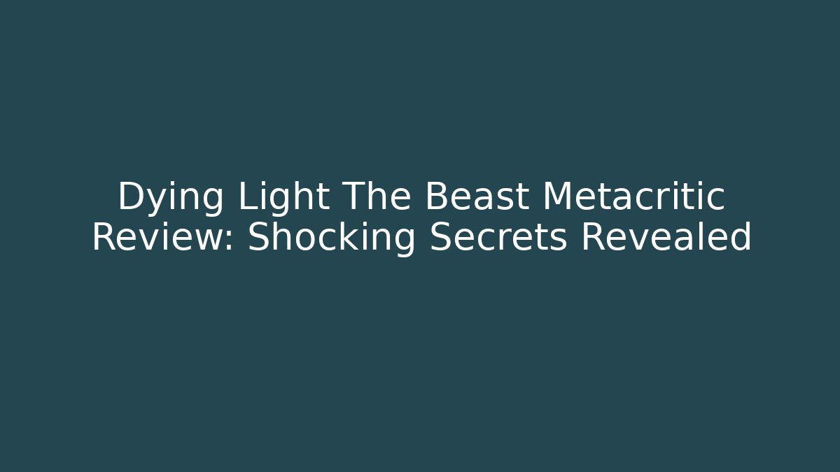 Dying Light The Beast Metacritic Review: Shocking Secrets Revealed - Create More Assets