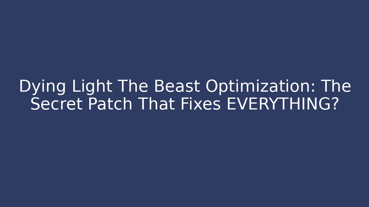 Dying Light The Beast Optimization: The Secret Patch That Fixes EVERYTHING? - Create More Assets